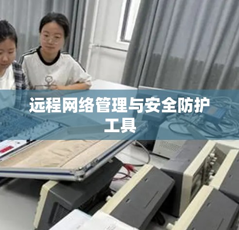 远程网络管理与安全防护工具