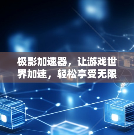 极影加速器，让游戏世界加速，轻松享受无限乐趣