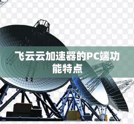 飞云云加速器的PC端功能特点 飞云云加速器的PC端功能特点