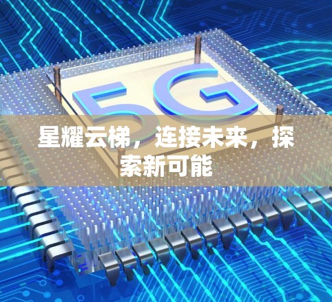 星耀云梯，连接未来，探索新可能