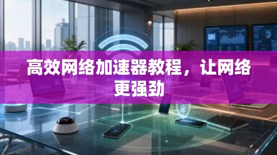 高效网络加速器教程，让网络更强劲