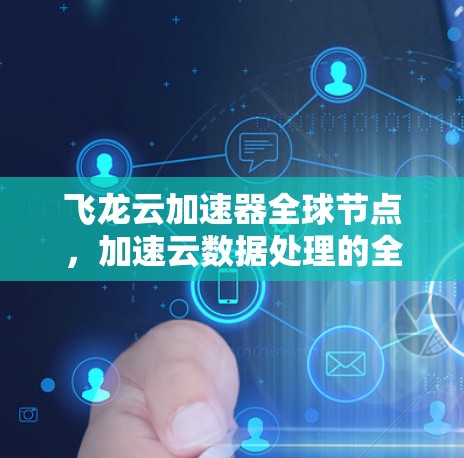 飞龙云加速器全球节点，加速云数据处理的全新解决方案