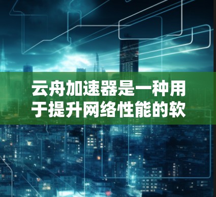 云舟加速器是一种用于提升网络性能的软件,通常应用于服务器、网络设备或云计算环境中。在选择云舟加速器时,选择合适的网络拓扑至关重要,以下是详细的分析 云舟加速器是一种用于提升网络性能的软件,通常应用于服务器、网络设备或云计算环境中。在选择云舟加速器时,选择合适的网络拓扑至关重要,以下是详细的分析
