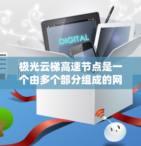 极光云梯高速节点是一个由多个部分组成的网络词汇，可能指代某个特定的技术、平台或系统。以下是对该词汇的详细分析