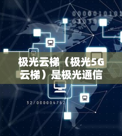 极光云梯（极光5G云梯）是极光通信公司推出的5G云梯网络，主要用于提供移动设备、物联网设备等的高速连接。以下是关于极光云梯网络测试的一些关键信息