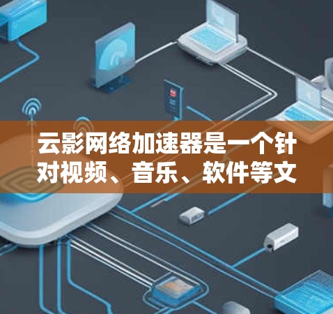 云影网络加速器是一个针对视频、音乐、软件等文件进行加速的工具。如果你正在寻找下载加速器，以下是一些关于云影网络加速器的信息和下载链接