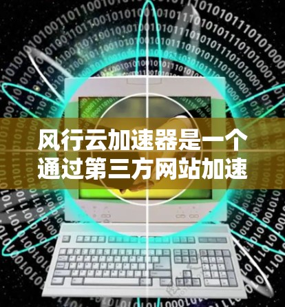 风行云加速器是一个通过第三方网站加速风行云游戏的工具，帮助用户优化游戏体验。以下是使用风行云加速器的具体步骤