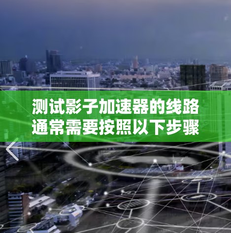 测试影子加速器的线路通常需要按照以下步骤进行，以确保测试的准确性、安全性和有效性