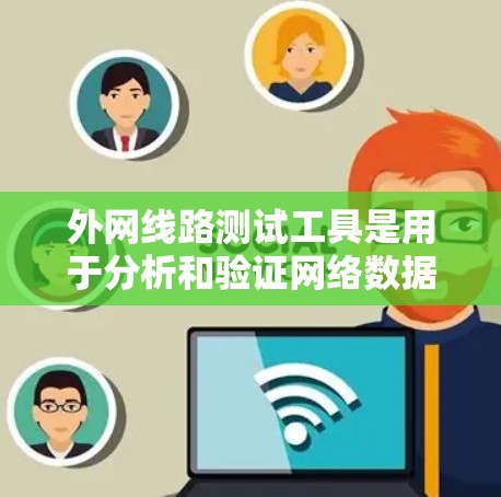 外网线路测试工具是用于分析和验证网络数据的工具,广泛应用于网络工程、教学和科研领域。以下是对这些工具的详细分析 外网线路测试工具是用于分析和验证网络数据的工具,广泛应用于网络工程、教学和科研领域。以下是对这些工具的详细分析