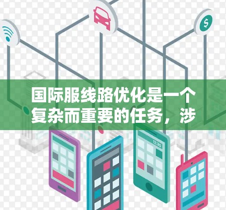 国际服线路优化是一个复杂而重要的任务，涉及多个方面，包括设计、生产、运输、库存管理和市场策略等。以下是一些可以考虑的国际服线路优化方法和建议