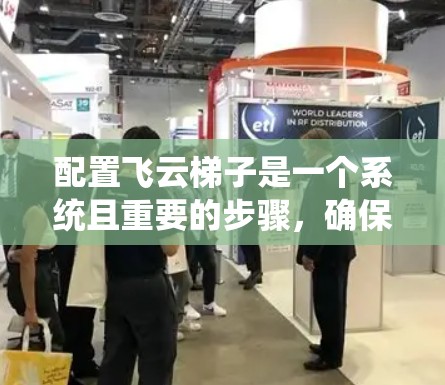 配置飞云梯子是一个系统且重要的步骤，确保梯子在使用中的稳定性和安全性。以下是详细的配置步骤和建议