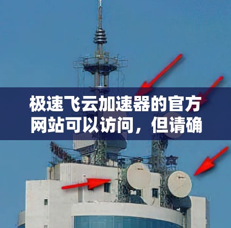 极速飞云加速器的官方网站可以访问，但请确保访问时遵守网站规定，如提供个人信息。以下是一些建议