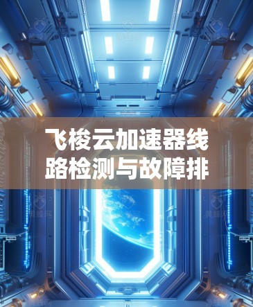 飞梭云加速器线路检测与故障排除方案