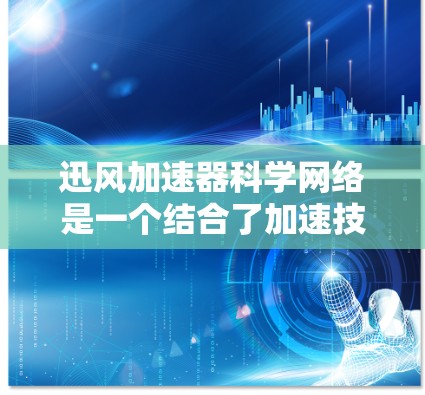 迅风加速器科学网络是一个结合了加速技术和网络科学的创新概念，主要涉及以下几个方面