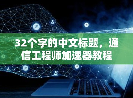 32个字的中文标题，通信工程师加速器教程