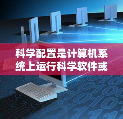 科学配置是计算机系统上运行科学软件或工具的配置过程，涉及安装、路径设置、依赖项配置、环境变量设置及性能优化等多个方面。完成科学配置教程的步骤如下