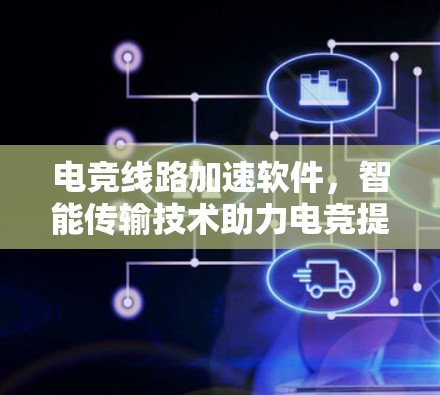 电竞线路加速软件，智能传输技术助力电竞提升