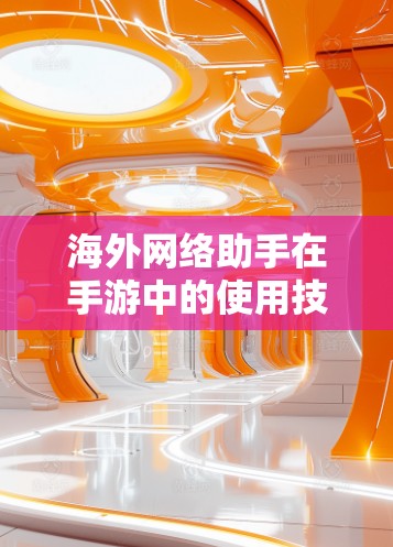 海外网络助手在手游中的使用技巧