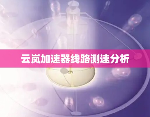 云岚加速器线路测速分析