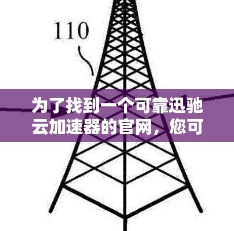 为了找到一个可靠迅驰云加速器的官网，您可以按照以下步骤进行