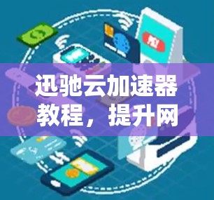 迅驰云加速器教程，提升网页体验的黄金法则