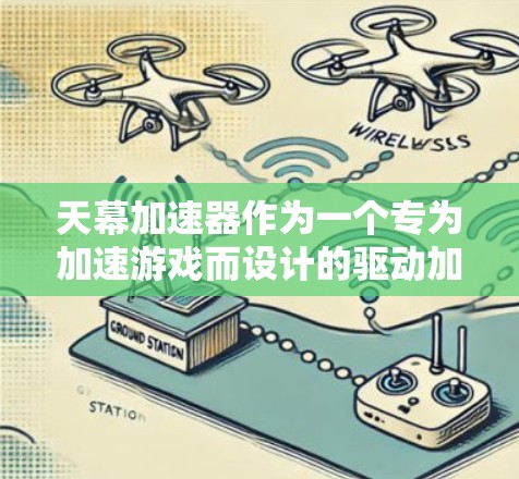 天幕加速器作为一个专为加速游戏而设计的驱动加速器，其最新版本更新通常会包含以下几个方面