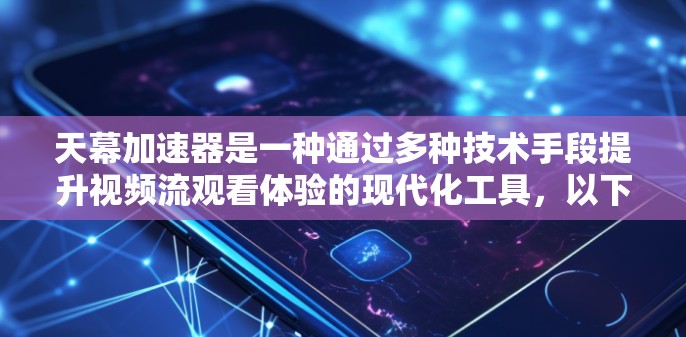 天幕加速器是一种通过多种技术手段提升视频流观看体验的现代化工具，以下是对其工作原理的详细分析