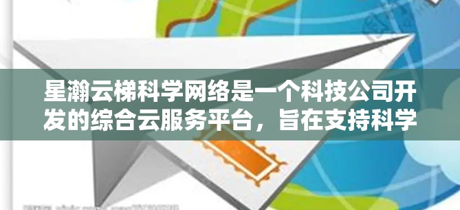星瀚云梯科学网络是一个科技公司开发的综合云服务平台，旨在支持科学界的数据分析和处理。以下是对这一概念的详细解析