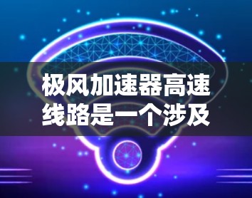 极风加速器高速线路是一个涉及多个领域的项目,涉及技术、经济、安全等多个方面。以下是对这一项目的详细分析 极风加速器高速线路是一个涉及多个领域的项目,涉及技术、经济、安全等多个方面。以下是对这一项目的详细分析