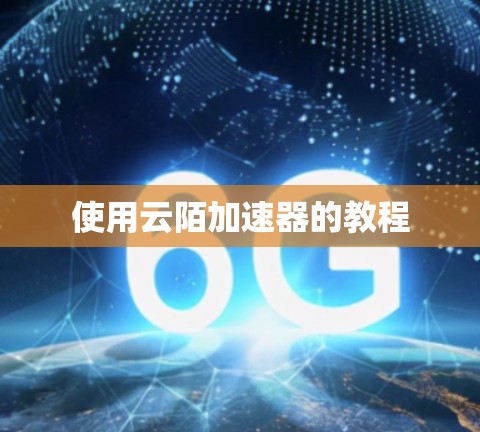 使用云陌加速器的教程