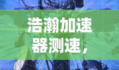 浩瀚加速器测速，数字时代数据传输的高效解决方案