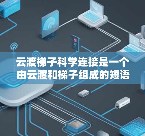 云渡梯子科学连接是一个由云渡和梯子组成的短语，结合了科学连接这一概念。以下是对其含义的解释