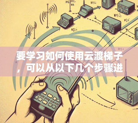 要学习如何使用云渡梯子，可以从以下几个步骤进行