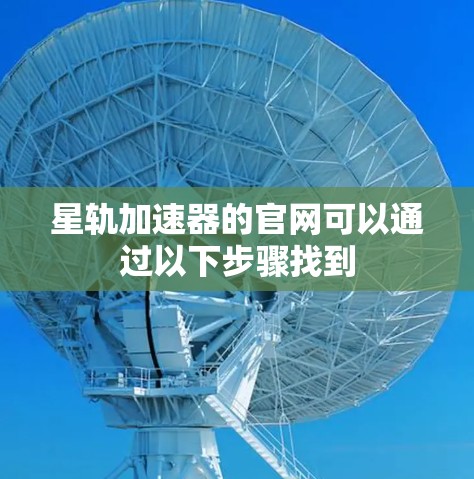 星轨加速器的官网可以通过以下步骤找到