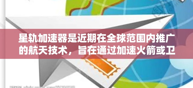 星轨加速器是近期在全球范围内推广的航天技术，旨在通过加速火箭或卫星进入更高的轨道或速度。它覆盖多个国家和地区，提供加速服务，帮助人们在太空中的飞行或研究。以下是关于星轨加速器全球线路的详细介绍