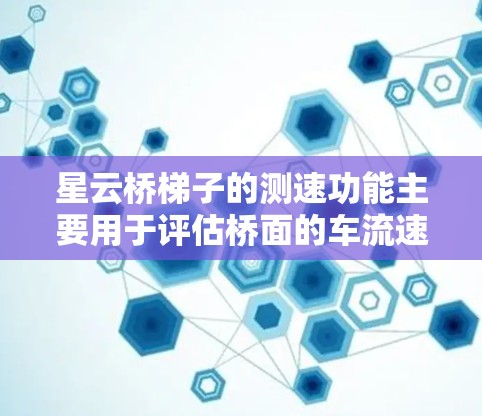 星云桥梯子的测速功能主要用于评估桥面的车流速度，通常通过微波波束检测车流振动或速度变化来计算车流速度。以下是详细的步骤和注意事项