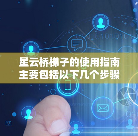 星云桥梯子的使用指南主要包括以下几个步骤