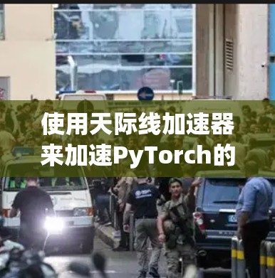 使用天际线加速器来加速PyTorch的训练是一个可行且有效的策略，尤其是在处理大规模数据时。以下是详细的步骤指南
