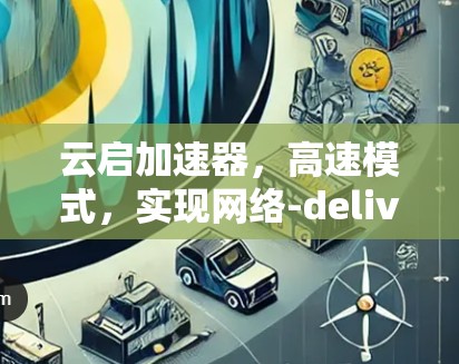 云启加速器,高速模式,实现网络-delivered服务的全新解决方案 云启加速器,高速模式,实现网络-delivered服务的全新解决方案