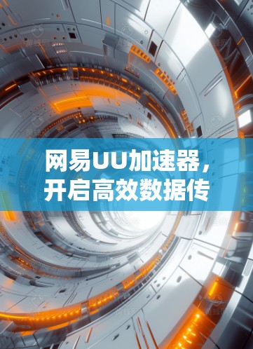 网易UU加速器，开启高效数据传输的新篇章