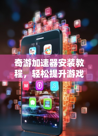 奇游加速器安装教程，轻松提升游戏性能