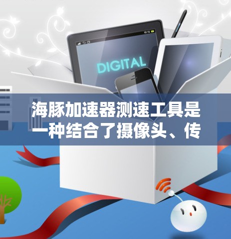 海豚加速器测速工具是一种结合了摄像头、传感器和自动计时器的设备，用于实时监测车辆在某个路径上的行驶速度。它可能具备以下主要功能和特点