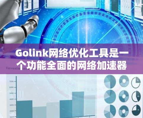 Golink网络优化工具是一个功能全面的网络加速器，通过调整技术参数和优化设置提升用户体验。以下是详细的总结