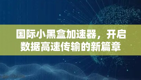 国际小黑盒加速器，开启数据高速传输的新篇章
