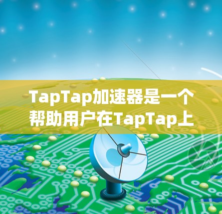 TapTap加速器是一个帮助用户在TapTap上更快上车的工具,通过设置加速器密码来提高账号的使用效率。以下是使用TapTap加速器的教程,涵盖安装、注册、配置和使用步骤 TapTap加速器是一个帮助用户在TapTap上更快上车的工具,通过设置加速器密码来提高账号的使用效率。以下是使用TapTap加速器的教程,涵盖安装、注册、配置和使用步骤