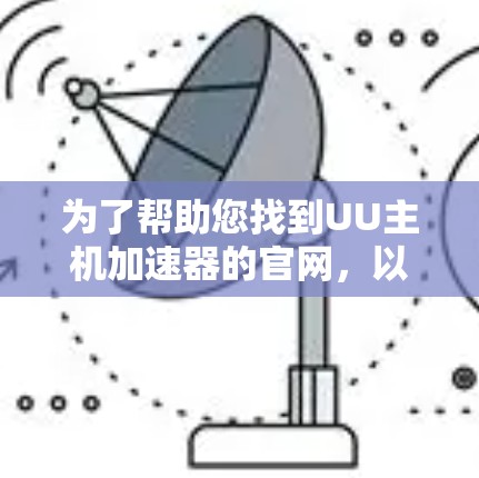 为了帮助您找到UU主机加速器的官网，以下是几个主要来源，供参考
