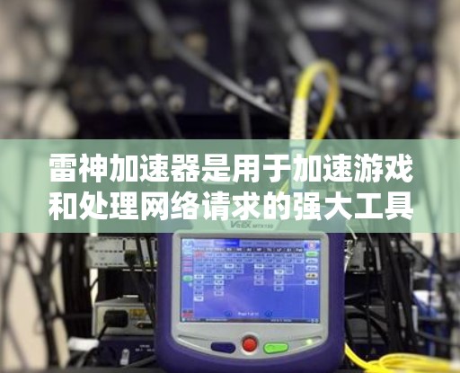 雷神加速器是用于加速游戏和处理网络请求的强大工具，尤其在NVIDIA的RTX 36和RTX 36 Ti设备上表现突出。以下是详细的节点推荐和使用指南，帮助你更好地利用雷神加速器