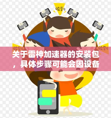 关于雷神加速器的安装包，具体步骤可能会因设备和雷神版本的不同而有所不同。以下是一些常见的安装步骤和注意事项，供你参考
