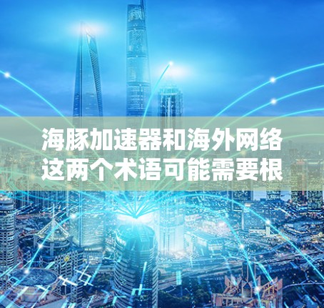 海豚加速器和海外网络这两个术语可能需要根据上下文进行理解。以下是一些可能的解释和扩展