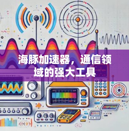 海豚加速器，通信领域的强大工具